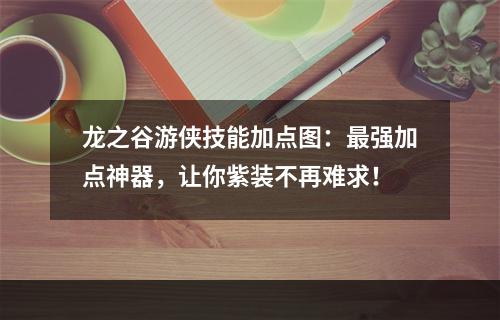 龙之谷游侠技能加点图：最强加点神器，让你紫装不再难求！