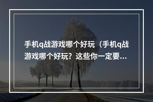 手机q战游戏哪个好玩（手机q战游戏哪个好玩？这些你一定要知道！）