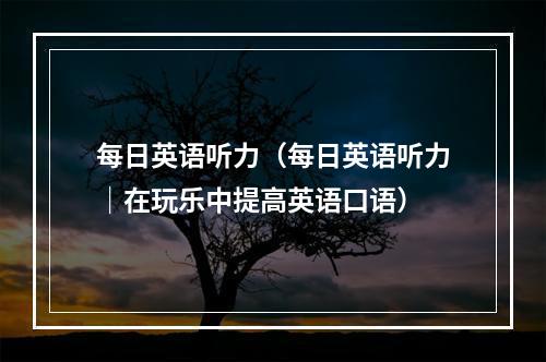 每日英语听力（每日英语听力｜在玩乐中提高英语口语）