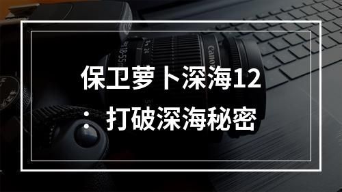 保卫萝卜深海12：打破深海秘密