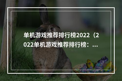 单机游戏推荐排行榜2022（2022单机游戏推荐排行榜：让你畅玩不停）