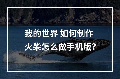 我的世界 如何制作火柴怎么做手机版？