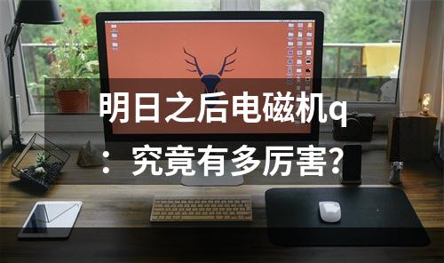 明日之后电磁机q：究竟有多厉害？