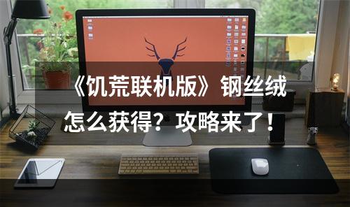 《饥荒联机版》钢丝绒怎么获得？攻略来了！