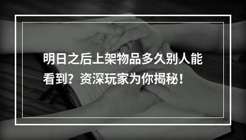 明日之后上架物品多久别人能看到？资深玩家为你揭秘！