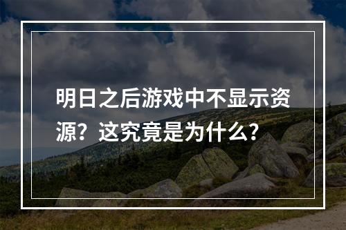 明日之后游戏中不显示资源？这究竟是为什么？