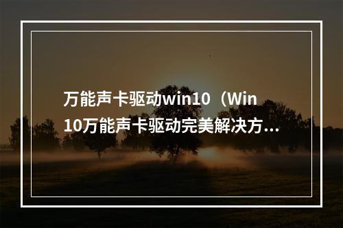 万能声卡驱动win10（Win10万能声卡驱动完美解决方案）