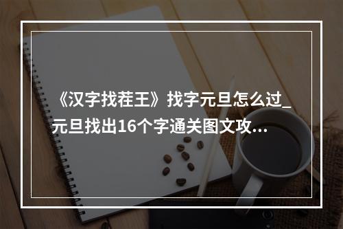 《汉字找茬王》找字元旦怎么过_元旦找出16个字通关图文攻略