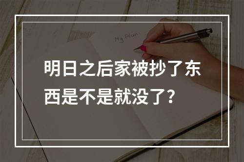 明日之后家被抄了东西是不是就没了？