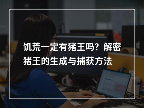 饥荒一定有猪王吗？解密猪王的生成与捕获方法