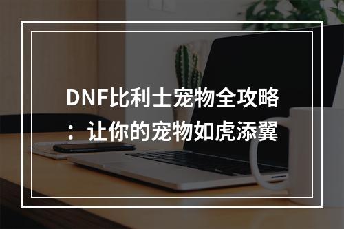 DNF比利士宠物全攻略：让你的宠物如虎添翼