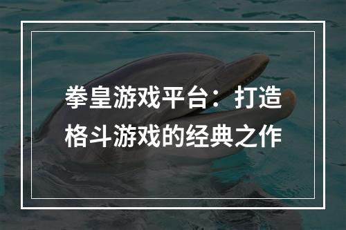 拳皇游戏平台：打造格斗游戏的经典之作