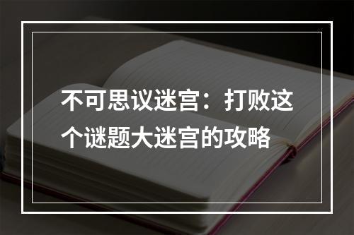 不可思议迷宫：打败这个谜题大迷宫的攻略