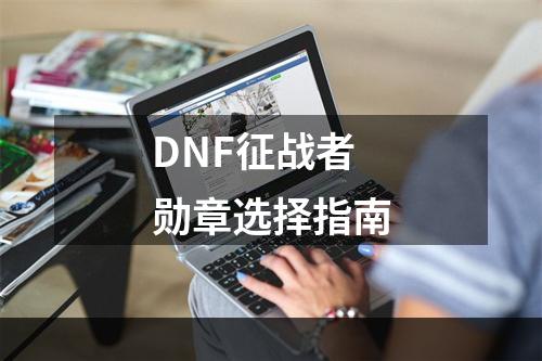 DNF征战者勋章选择指南