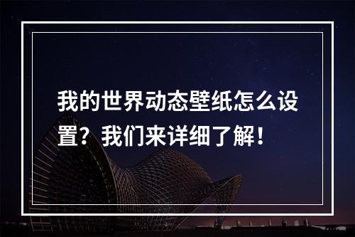 我的世界动态壁纸怎么设置？我们来详细了解！