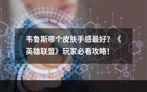 韦鲁斯哪个皮肤手感最好？《英雄联盟》玩家必看攻略！