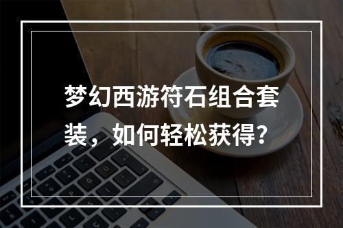 梦幻西游符石组合套装，如何轻松获得？