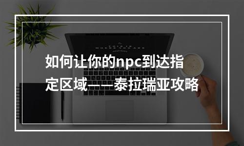 如何让你的npc到达指定区域——泰拉瑞亚攻略