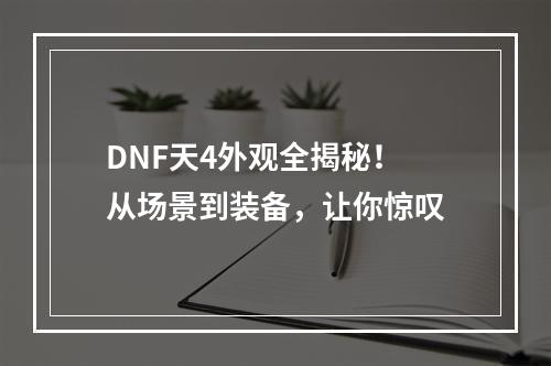 DNF天4外观全揭秘！ 从场景到装备，让你惊叹