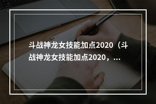 斗战神龙女技能加点2020（斗战神龙女技能加点2020，高级玩家必看！）