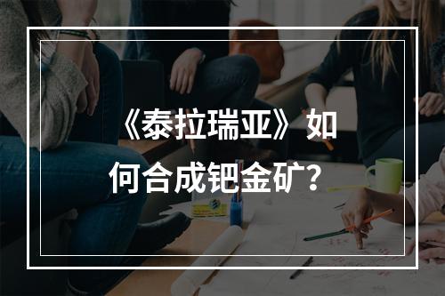 《泰拉瑞亚》如何合成钯金矿？