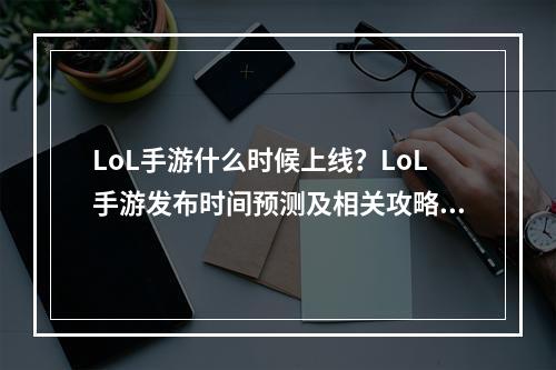 LoL手游什么时候上线？LoL手游发布时间预测及相关攻略！