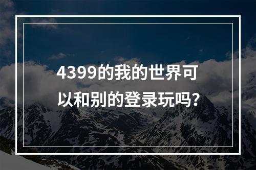 4399的我的世界可以和别的登录玩吗？