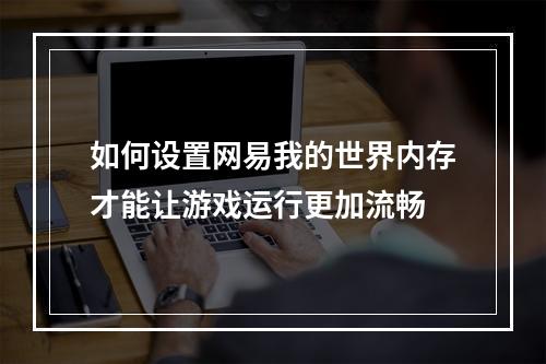 如何设置网易我的世界内存才能让游戏运行更加流畅