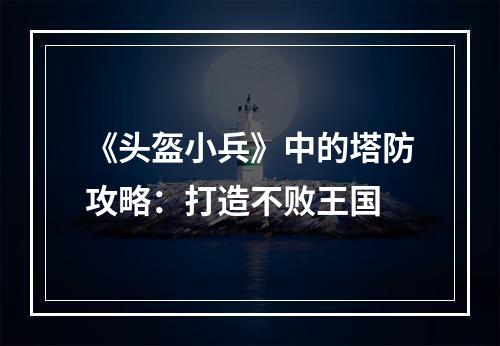 《头盔小兵》中的塔防攻略：打造不败王国