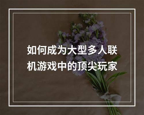 如何成为大型多人联机游戏中的顶尖玩家