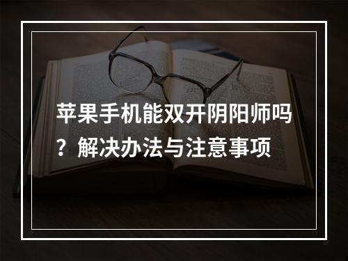 苹果手机能双开阴阳师吗？解决办法与注意事项