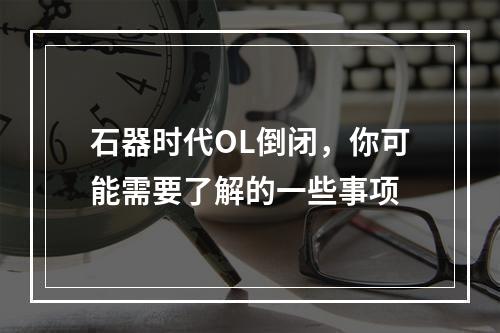 石器时代OL倒闭，你可能需要了解的一些事项