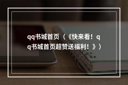 qq书城首页（《快来看！qq书城首页超赞送福利！》）