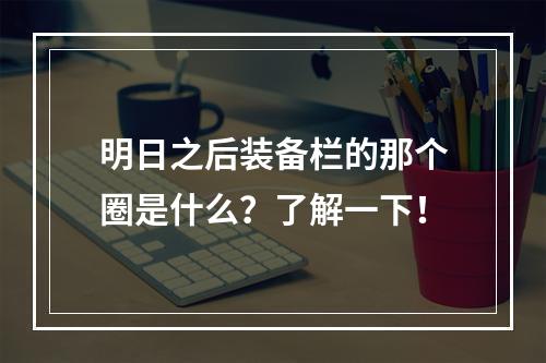 明日之后装备栏的那个圈是什么？了解一下！