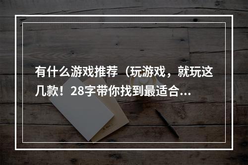 有什么游戏推荐（玩游戏，就玩这几款！28字带你找到最适合的游戏~）