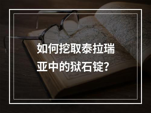 如何挖取泰拉瑞亚中的狱石锭？