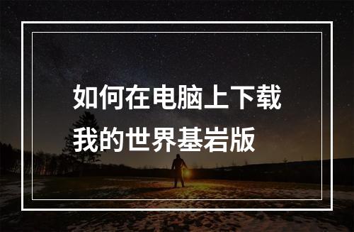 如何在电脑上下载我的世界基岩版