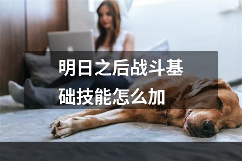 明日之后战斗基础技能怎么加