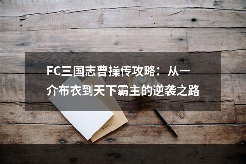 FC三国志曹操传攻略：从一介布衣到天下霸主的逆袭之路