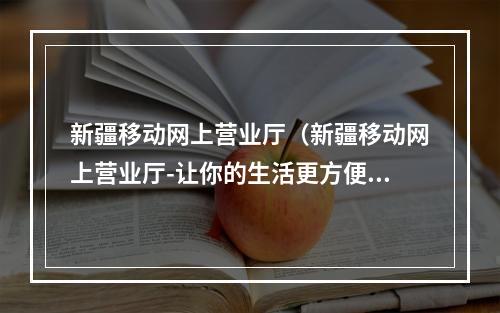 新疆移动网上营业厅（新疆移动网上营业厅-让你的生活更方便更智能）