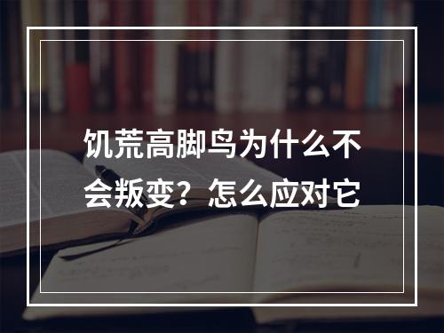 饥荒高脚鸟为什么不会叛变？怎么应对它