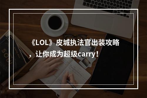 《LOL》皮城执法官出装攻略，让你成为超级carry！