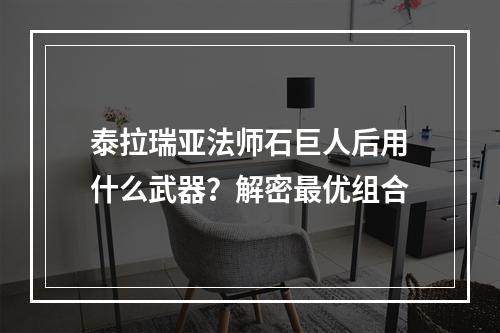 泰拉瑞亚法师石巨人后用什么武器？解密最优组合