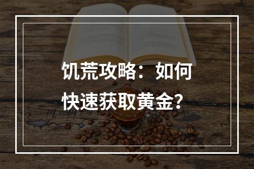 饥荒攻略：如何快速获取黄金？