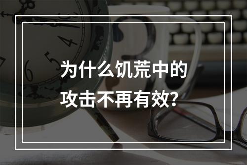 为什么饥荒中的攻击不再有效？