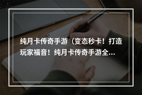 纯月卡传奇手游（变态秒卡！打造玩家福音！纯月卡传奇手游全攻略）