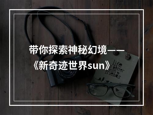 带你探索神秘幻境——《新奇迹世界sun》