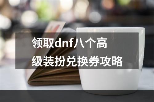 领取dnf八个高级装扮兑换券攻略