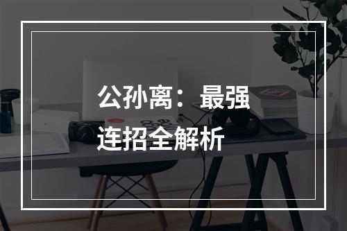 公孙离：最强连招全解析