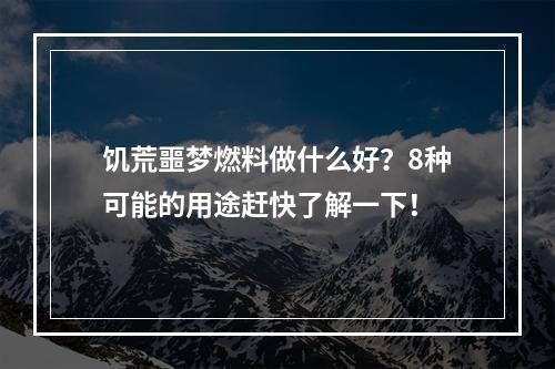 饥荒噩梦燃料做什么好？8种可能的用途赶快了解一下！